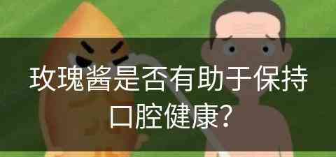玫瑰酱是否有助于保持口腔健康？